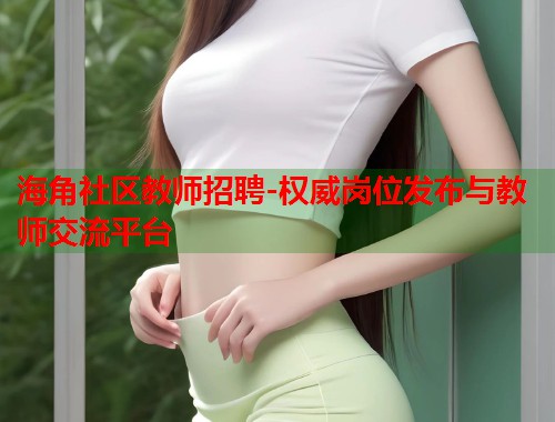 海角社区教师招聘-权威岗位发布与教师交流平台
