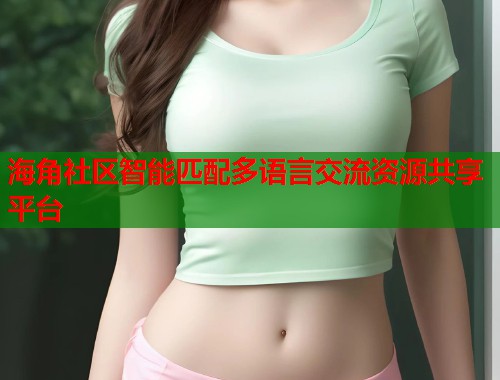 海角社区智能匹配多语言交流资源共享平台