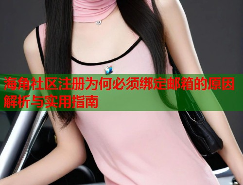 海角社区注册为何必须绑定邮箱的原因解析与实用指南
