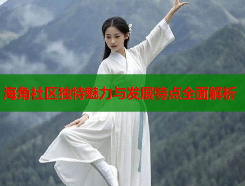 海角社区独特魅力与发展特点全面解析