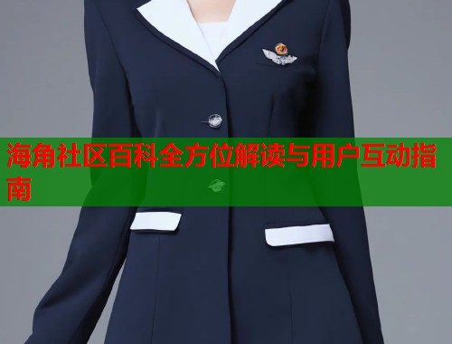 海角社区百科全方位解读与用户互动指南  第2张