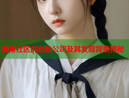 海角社区的创始公司及其发展背景揭秘