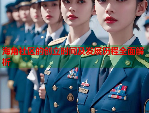 海角社区的创立时间及发展历程全面解析