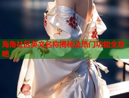 海角社区英文名称揭秘及热门功能全攻略