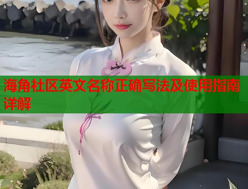 海角社区英文名称正确写法及使用指南详解