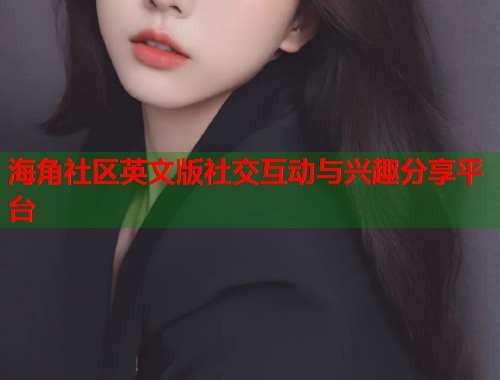 海角社区英文版社交互动与兴趣分享平台