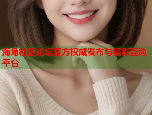 海角社区论坛官方权威发布与精彩互动平台
