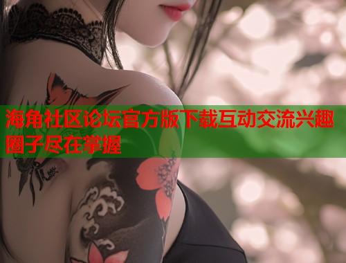 海角社区论坛官方版下载互动交流兴趣圈子尽在掌握  第2张