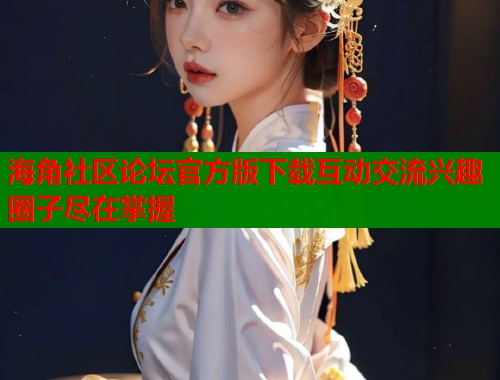 海角社区论坛官方版下载互动交流兴趣圈子尽在掌握