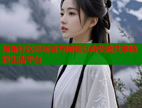 海角社区论坛官方网站互动交流共享精彩生活平台