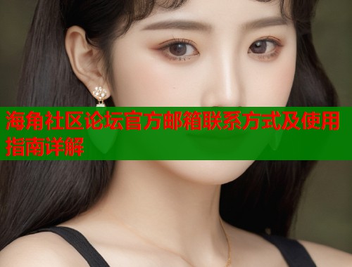 海角社区论坛官方邮箱联系方式及使用指南详解  第2张