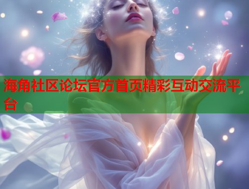 海角社区论坛官方首页精彩互动交流平台