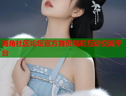 海角社区论坛官方首页精彩互动交流平台  第2张