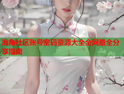 海角社区账号密码资源大全全网最全分享指南