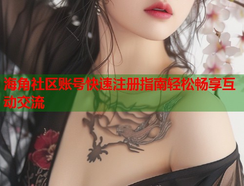 海角社区账号快速注册指南轻松畅享互动交流  第2张