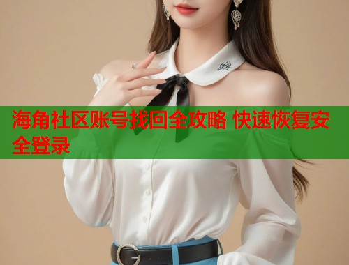 海角社区账号找回全攻略 快速恢复安全登录