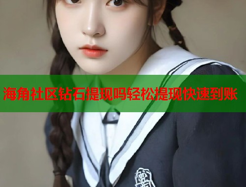 海角社区钻石提现吗轻松提现快速到账  第2张
