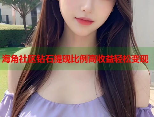 海角社区钻石提现比例高收益轻松变现