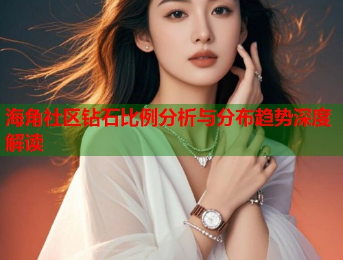 海角社区钻石比例分析与分布趋势深度解读  第2张