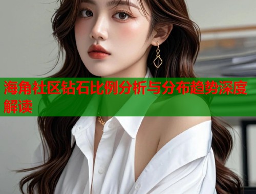 海角社区钻石比例分析与分布趋势深度解读