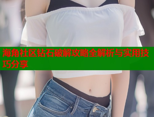 海角社区钻石破解攻略全解析与实用技巧分享