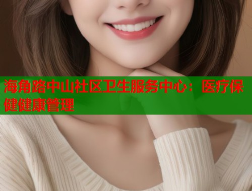 海角路中山社区卫生服务中心：医疗保健健康管理