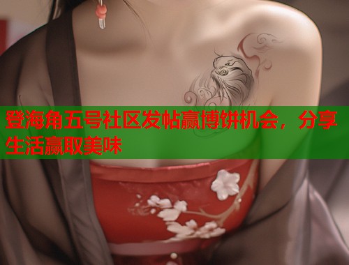 登海角五号社区发帖赢博饼机会，分享生活赢取美味