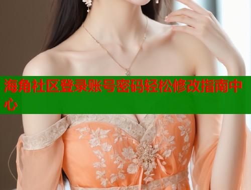 海角社区登录账号密码轻松修改指南中心  第2张