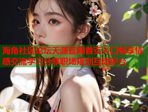 海角社区论坛天涯官网首页入口畅享情感交流学习分享职场规划互动平台