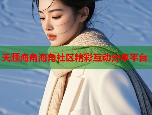 天涯海角海角社区精彩互动分享平台  第1张