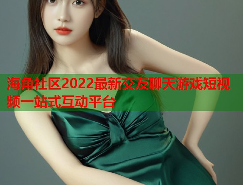 海角社区2022最新交友聊天游戏短视频一站式互动平台  第2张