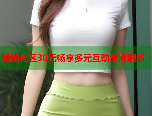 海角社区30元畅享多元互动生活服务  第2张