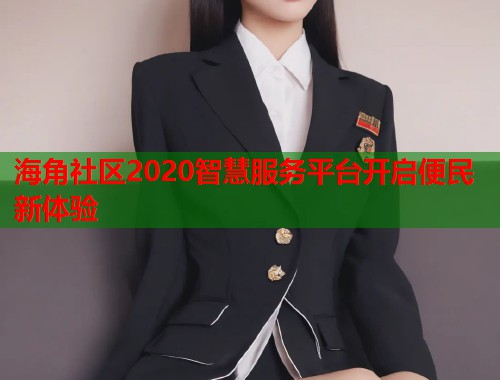 海角社区2020智慧服务平台开启便民新体验  第1张