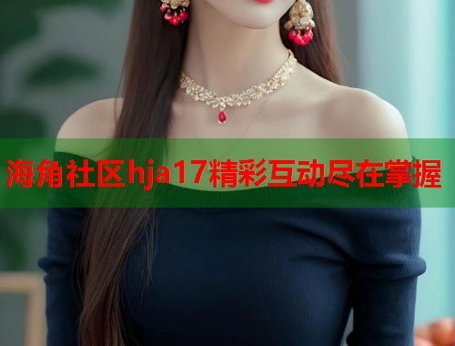 海角社区hja17精彩互动尽在掌握