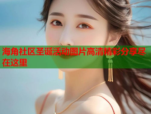 海角社区圣诞活动图片高清精彩分享尽在这里