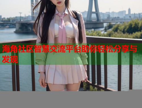 海角社区智慧交流平台助你轻松分享与发现
