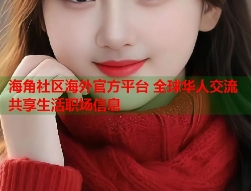 海角社区海外官方平台 全球华人交流共享生活职场信息