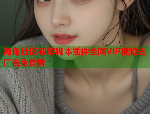 海角社区破解脚本插件全网VIP视频去广告免费看  第1张