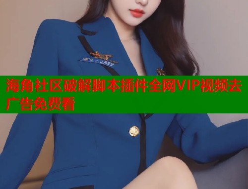 海角社区破解脚本插件全网VIP视频去广告免费看  第2张