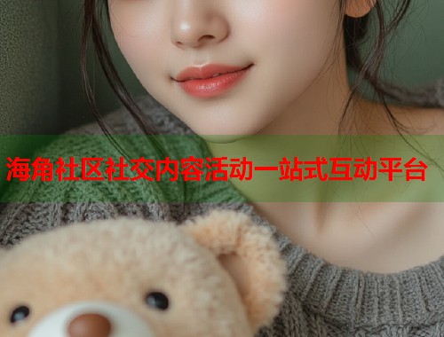 海角社区社交内容活动一站式互动平台