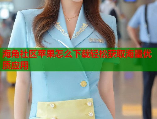 海角社区苹果怎么下载轻松获取海量优质应用  第2张