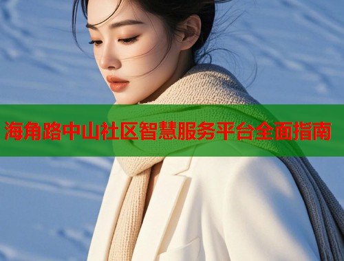 海角路中山社区智慧服务平台全面指南