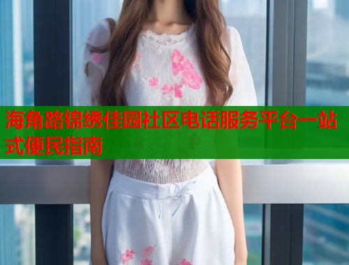 海角路锦绣佳园社区电话服务平台一站式便民指南