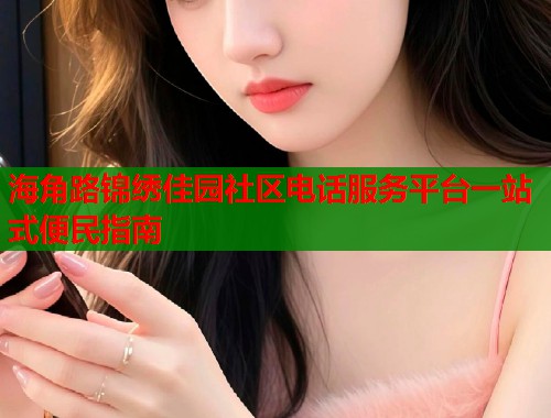 海角路锦绣佳园社区电话服务平台一站式便民指南  第2张