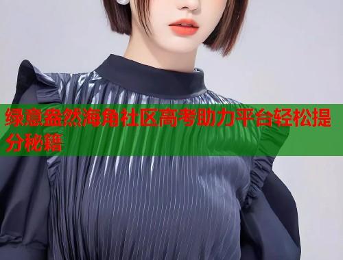 绿意盎然海角社区高考助力平台轻松提分秘籍  第1张