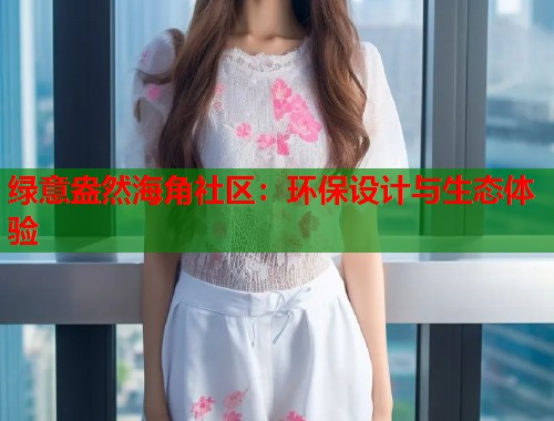 绿意盎然海角社区：环保设计与生态体验