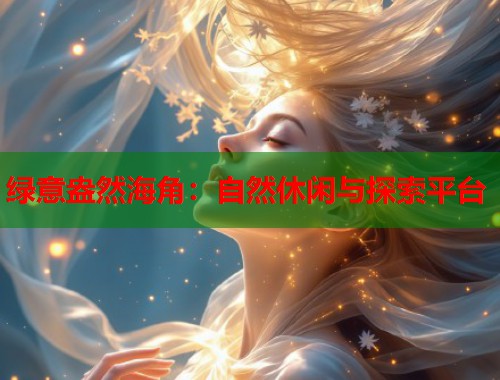 绿意盎然海角：自然休闲与探索平台
