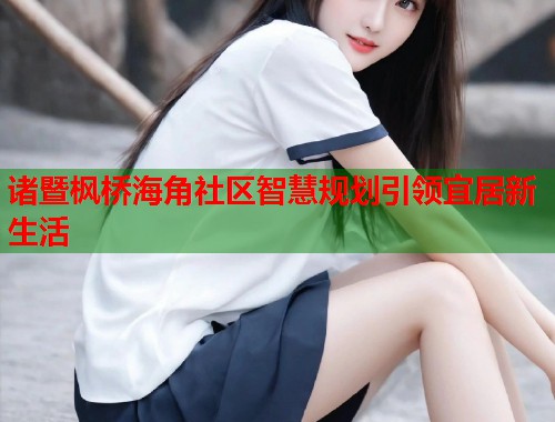 诸暨枫桥海角社区智慧规划引领宜居新生活
