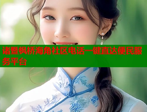 诸暨枫桥海角社区电话一键直达便民服务平台