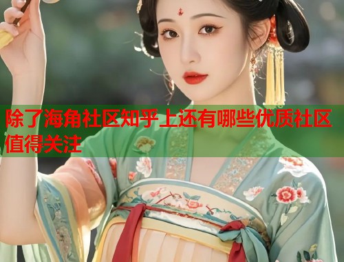除了海角社区知乎上还有哪些优质社区值得关注
